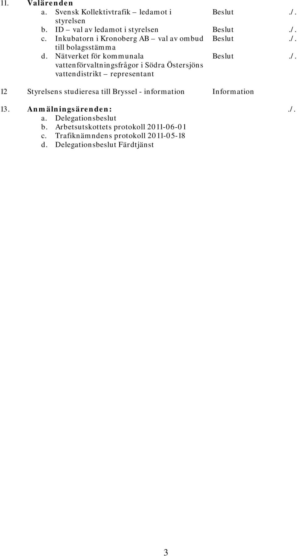 Nätverket för kommunala vattenförvaltningsfrågor i Södra Östersjöns vattendistrikt representant Beslut./.