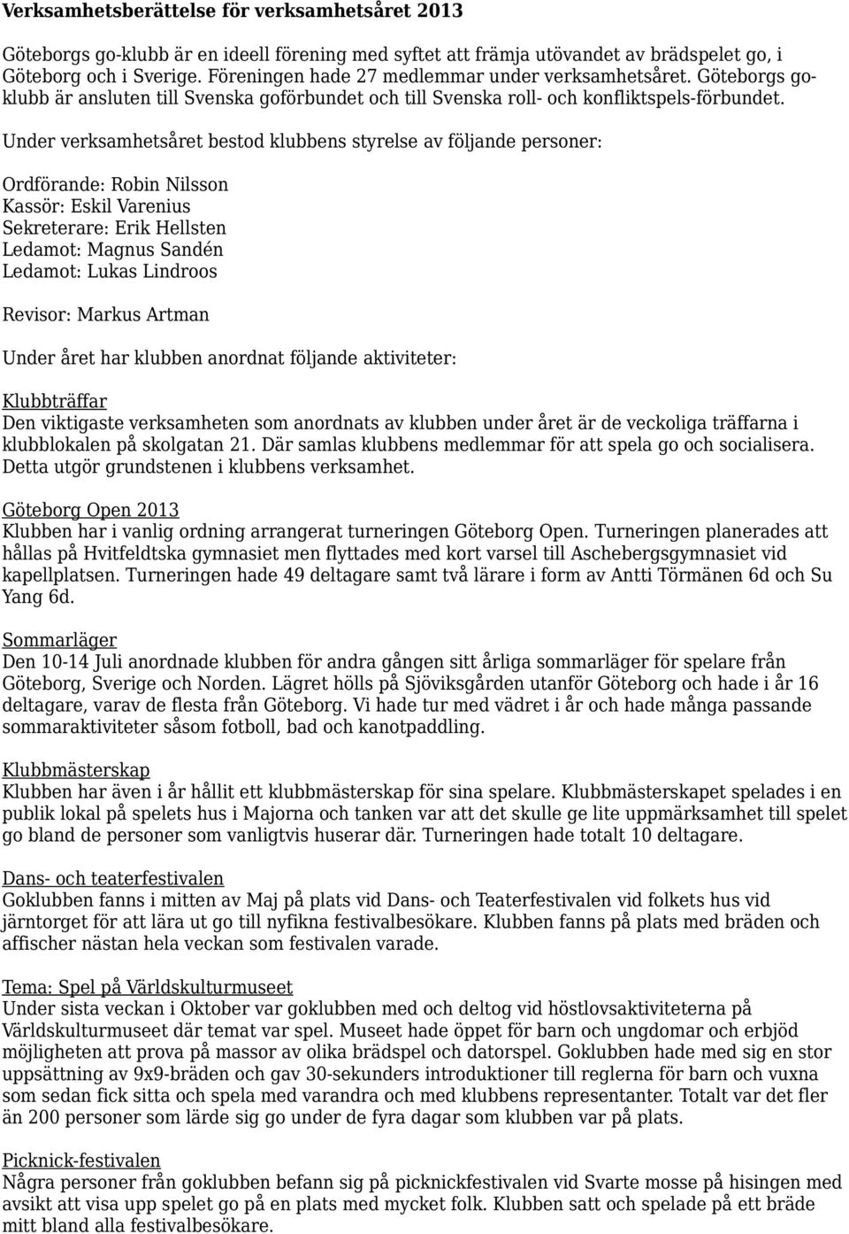 Under verksamhetsåret bestod klubbens styrelse av följande personer: Ordförande: Robin Nilsson Kassör: Eskil Varenius Sekreterare: Erik Hellsten Ledamot: Magnus Sandén Ledamot: Lukas Lindroos