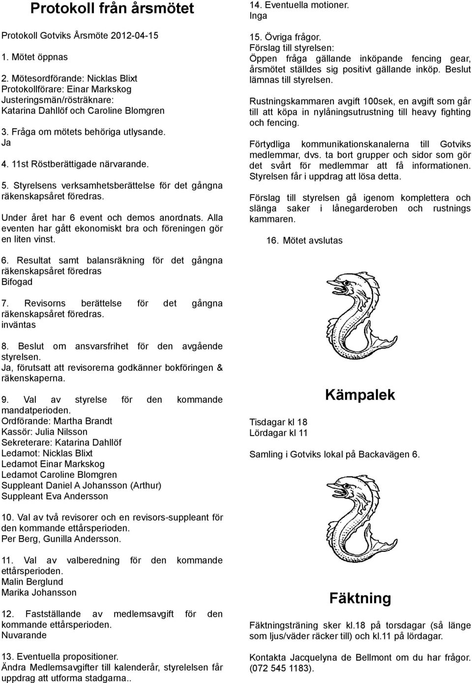 11st Röstberättigade närvarande. 5. Styrelsens verksamhetsberättelse för det gångna räkenskapsåret föredras. Under året har 6 event och demos anordnats.