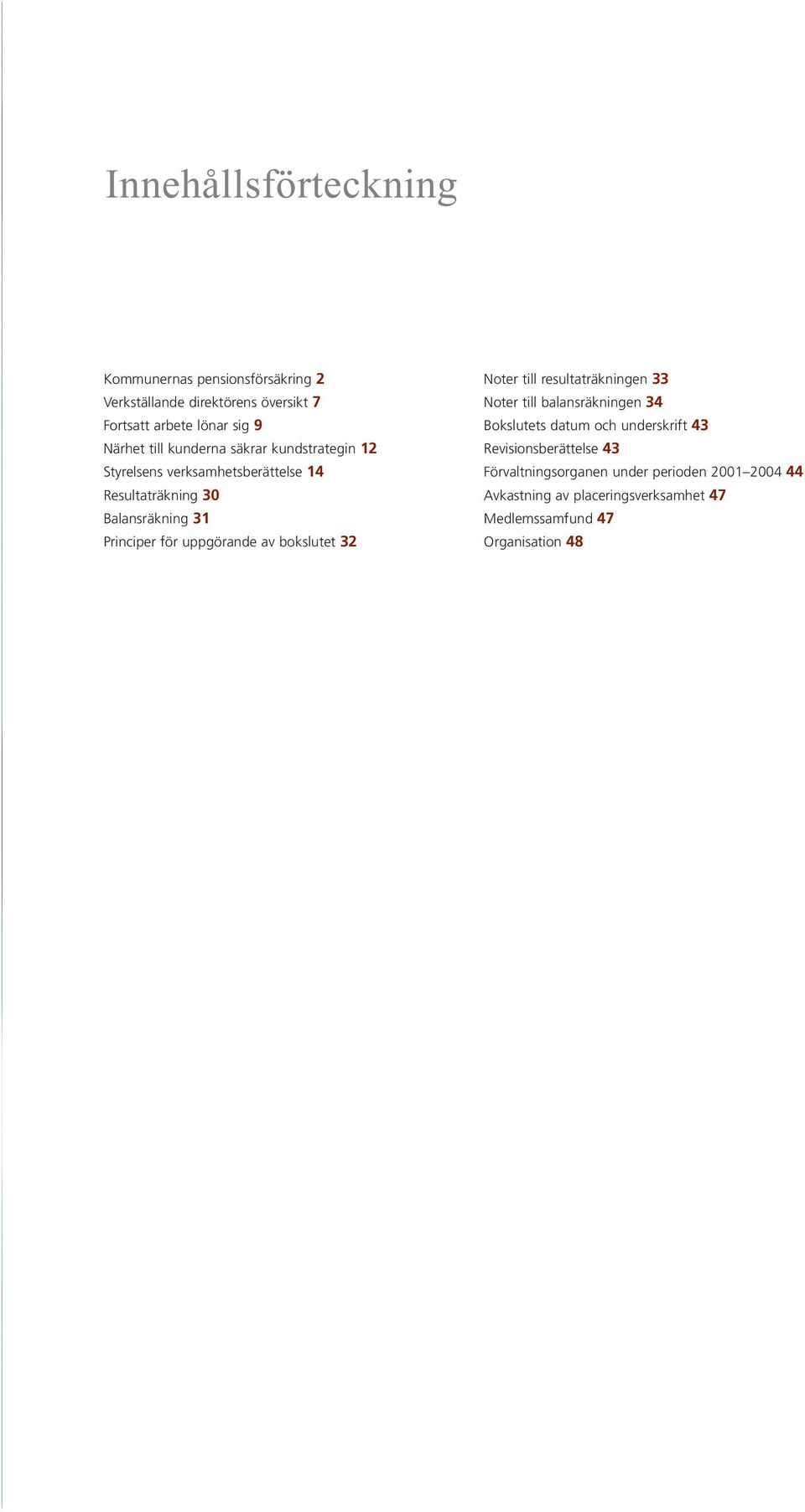 uppgörande av bokslutet 32 Noter till resultaträkningen 33 Noter till balansräkningen 34 Bokslutets datum och underskrift 43