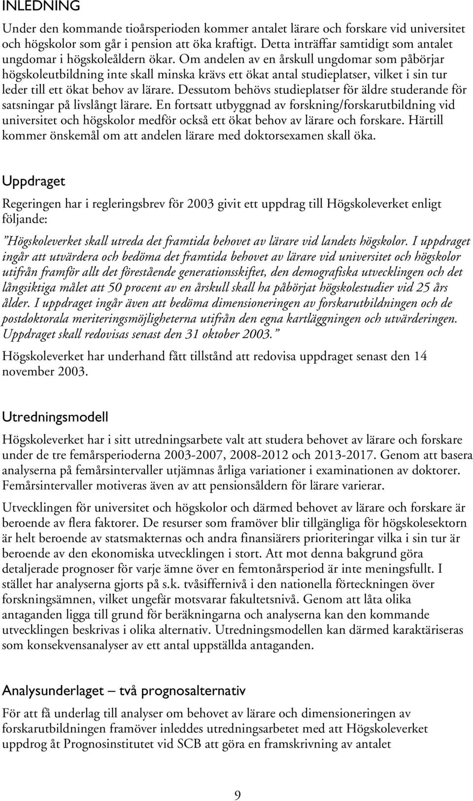 Om andelen av en årskull ungdomar som påbörjar högskoleutbildning inte skall minska krävs ett ökat antal studieplatser, vilket i sin tur leder till ett ökat behov av lärare.