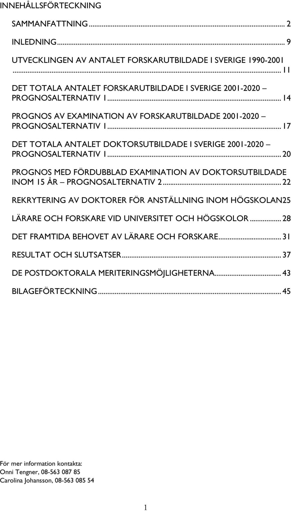 .. 20 PROGNOS MED FÖRDUBBLAD EXAMINATION AV DOKTORSUTBILDADE INOM 15 ÅR PROGNOSALTERNATIV 2.