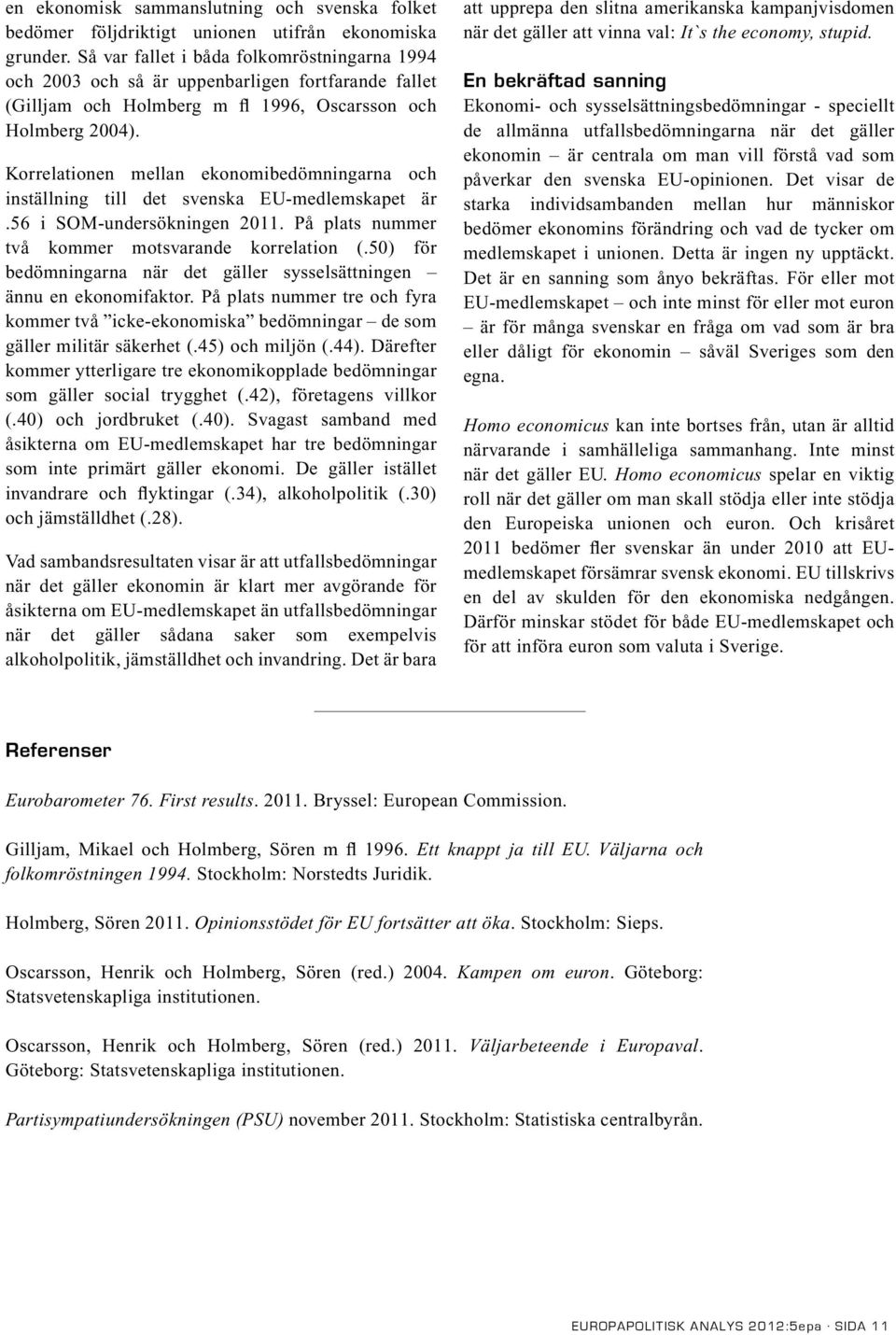 Korrelationen mellan ekonomibedömningarna och inställning till det svenska EU-medlemskapet är.56 i SOM-undersökningen 2011. På plats nummer två kommer motsvarande korrelation (.