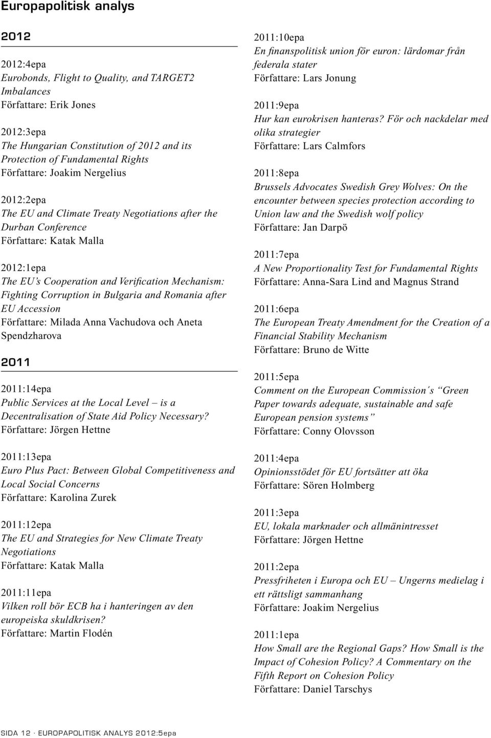 Corruption in Bulgaria and Romania after EU Accession Författare: Milada Anna Vachudova och Aneta Spendzharova 2011 2011:14epa Public Services at the Local Level is a Decentralisation of State Aid