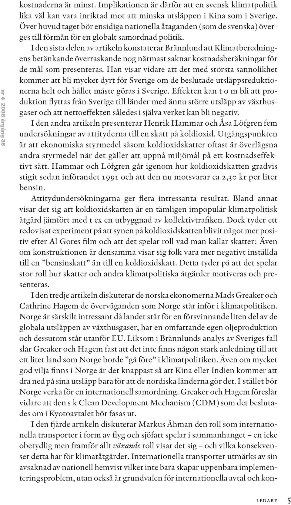 I den sista delen av artikeln konstaterar Brännlund att Klimatberedningens betänkande överraskande nog närmast saknar kostnadsberäkningar för de mål som presenteras.