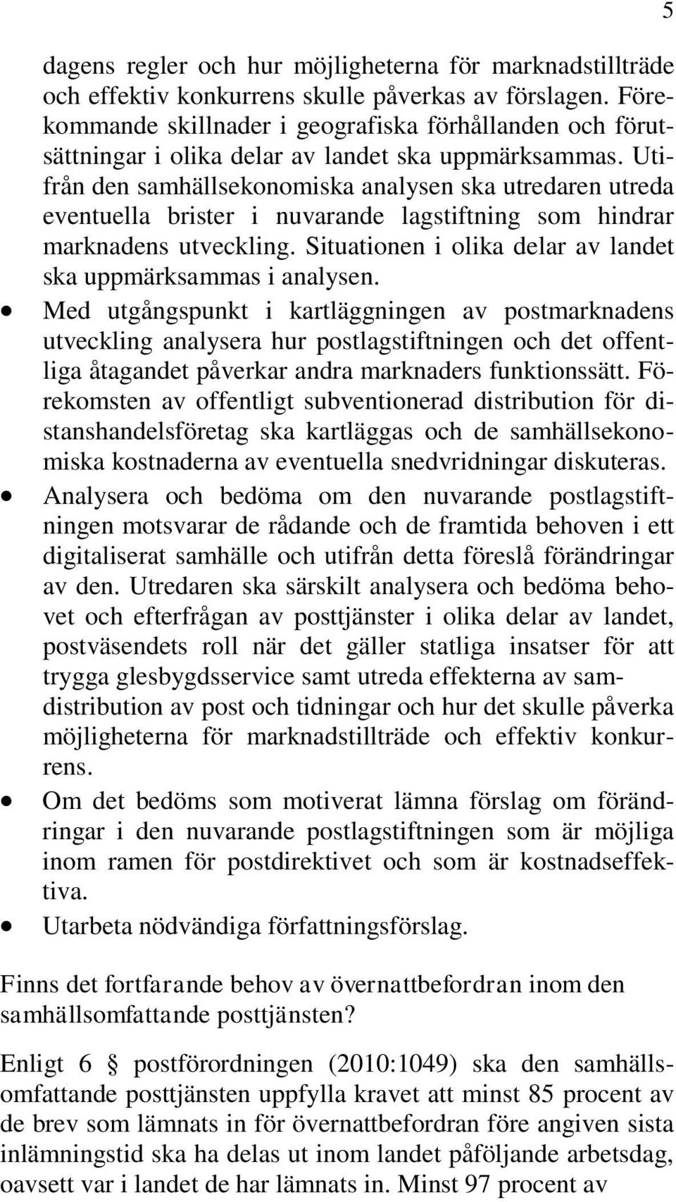 Utifrån den samhällsekonomiska analysen ska utredaren utreda eventuella brister i nuvarande lagstiftning som hindrar marknadens utveckling.