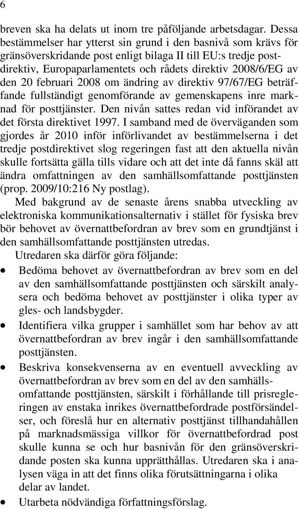 februari 2008 om ändring av direktiv 97/67/EG beträffande fullständigt genomförande av gemenskapens inre marknad för posttjänster. Den nivån sattes redan vid införandet av det första direktivet 1997.