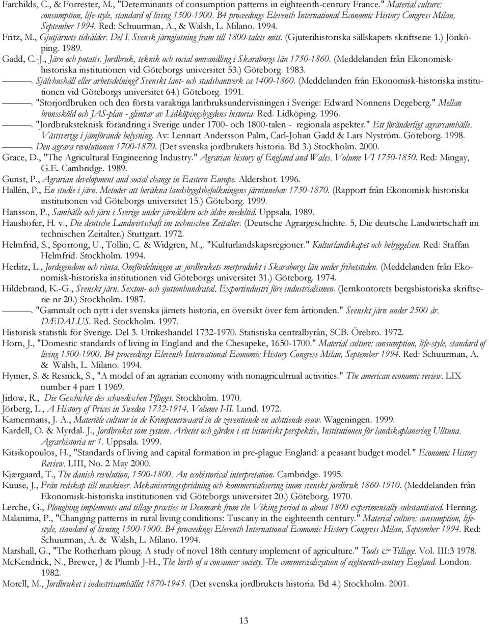 Svensk järngjutning fram till 1800-talets mitt. (Gjuterihistoriska sällskapets skriftserie 1.) Jönköping. 1989. Gadd, C.-J., Järn och potatis.