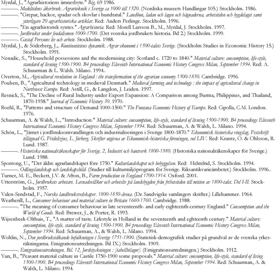 Red: Morell Larsson B., M., Myrdal, J. Stockholm. 1997.. Jordbruket under feodalismen 1000-1700. (Det svenska jordbrukets historia. Bd 2.) Stockholm. 1999.. Gustaf Perssons liv och arbete. Stockholm. 1988.