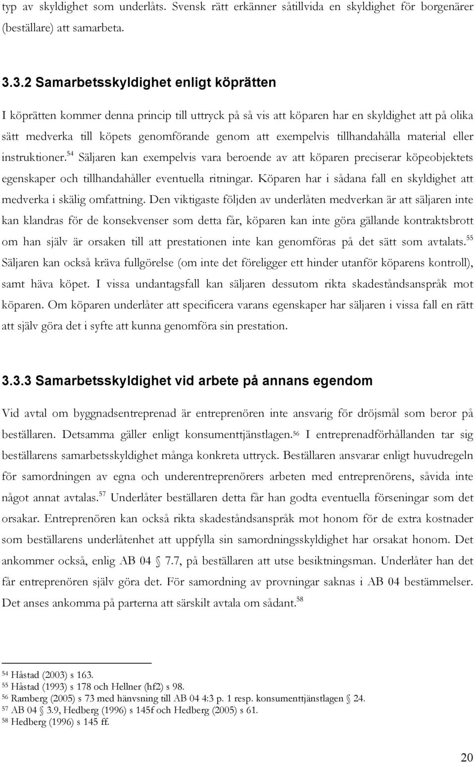 tillhandahålla material eller instruktioner. 54 Säljaren kan exempelvis vara beroende av att köparen preciserar köpeobjektets egenskaper och tillhandahåller eventuella ritningar.