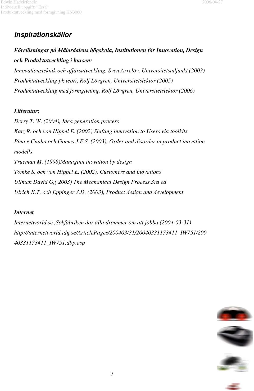 (2004), Idea generation process Katz R. och von Hippel E. (2002) Shifting innovation to Users via toolkits Pina e Cunha och Gomes J.F.S. (2003), Order and disorder in product inovation modells Trueman M.