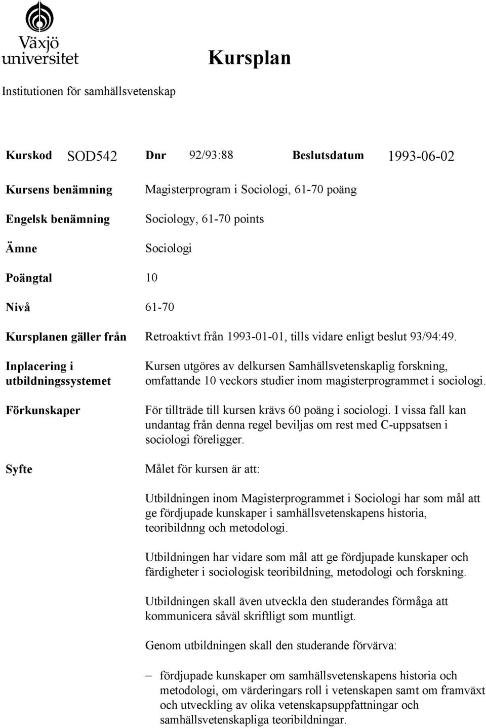 Inplacering i utbildningssystemet Förkunskaper Syfte Kursen utgöres av delkursen Samhällsvetenskaplig forskning, omfattande 10 veckors studier inom magisterprogrammet i sociologi.