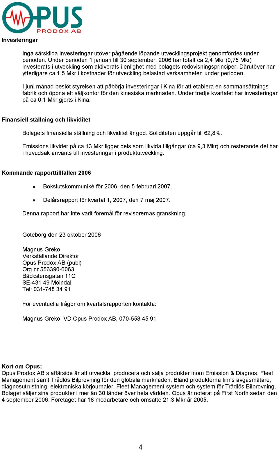 Därutöver har ytterligare ca 1,5 Mkr i kostnader för utveckling belastad verksamheten under perioden.