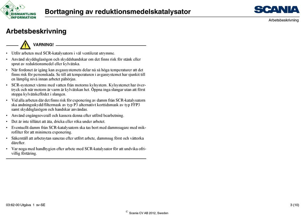 Se till att temperaturen i avgassystemet har sjunkit till en lämplig nivå innan arbetet påbörjas. SCR-systemet värms med vatten från motorns kylsystem.