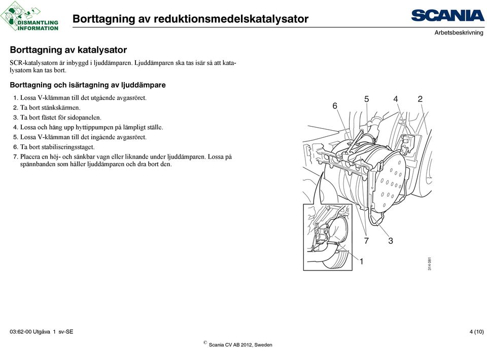 Ta bort fästet för sidopanelen. 4. Lossa och häng upp hyttippumpen på lämpligt ställe. 5. Lossa V-klämman till det ingående avgasröret. 6.