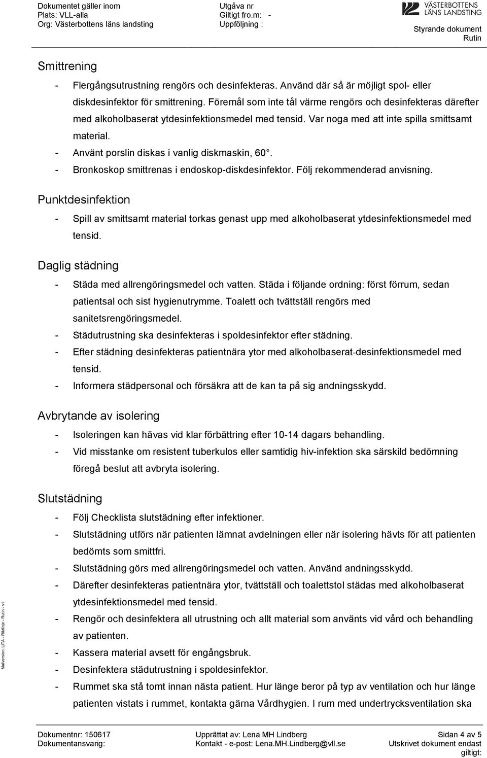 - Använt porslin diskas i vanlig diskmaskin, 60. - Bronkoskop smittrenas i endoskop-diskdesinfektor. Följ rekommenderad anvisning.