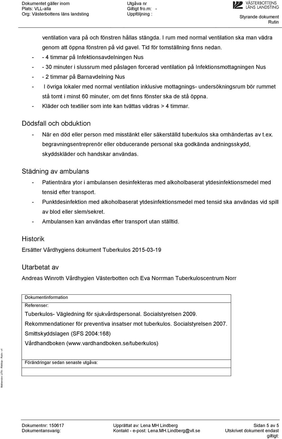 ventilation inklusive mottagnings- undersökningsrum bör rummet stå tomt i minst 60 minuter, om det finns fönster ska de stå öppna. - Kläder och textilier som inte kan tvättas vädras > 4 timmar.