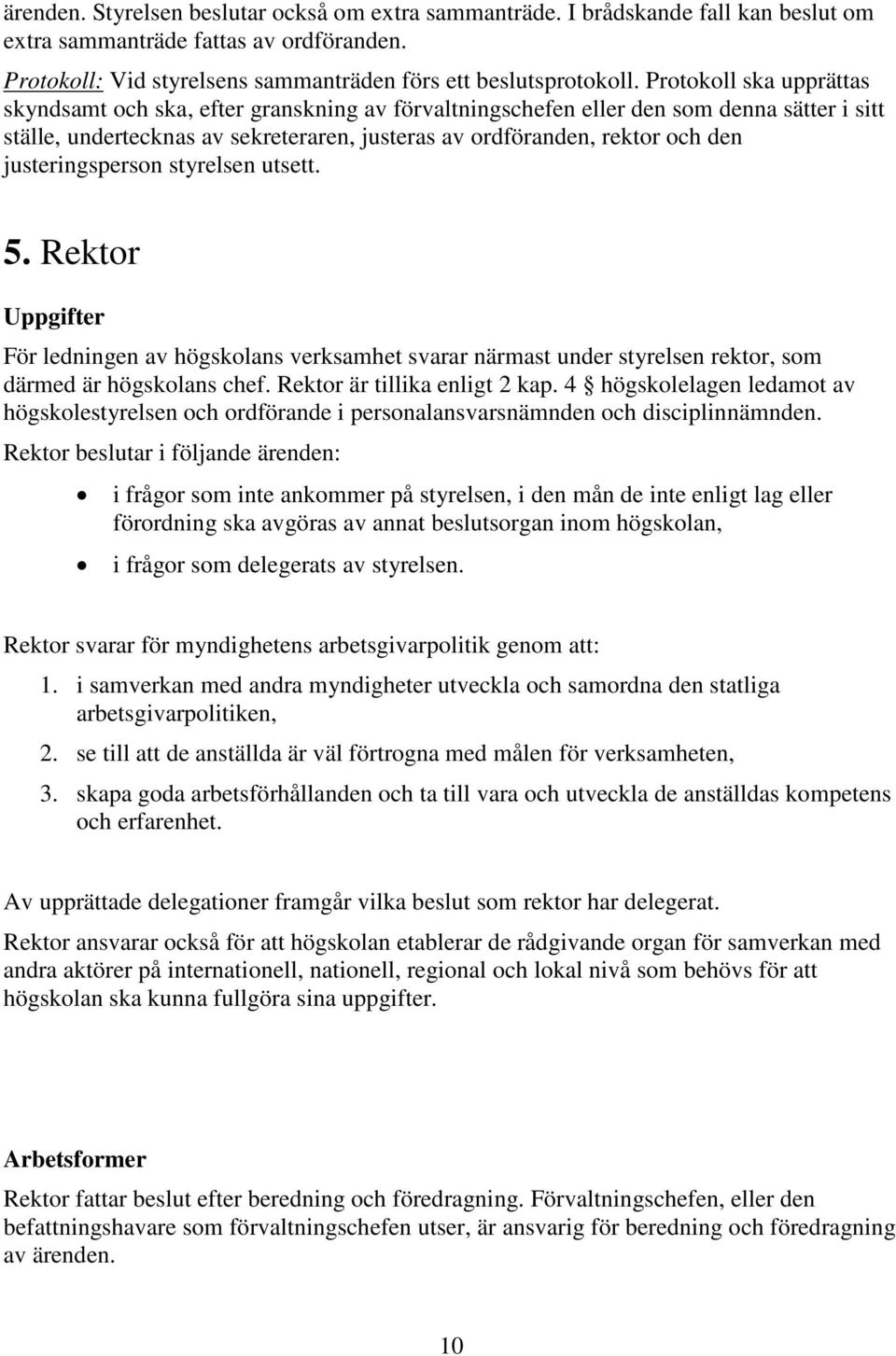 justeringsperson styrelsen utsett. 5. Rektor Uppgifter För ledningen av högskolans verksamhet svarar närmast under styrelsen rektor, som därmed är högskolans chef. Rektor är tillika enligt 2 kap.