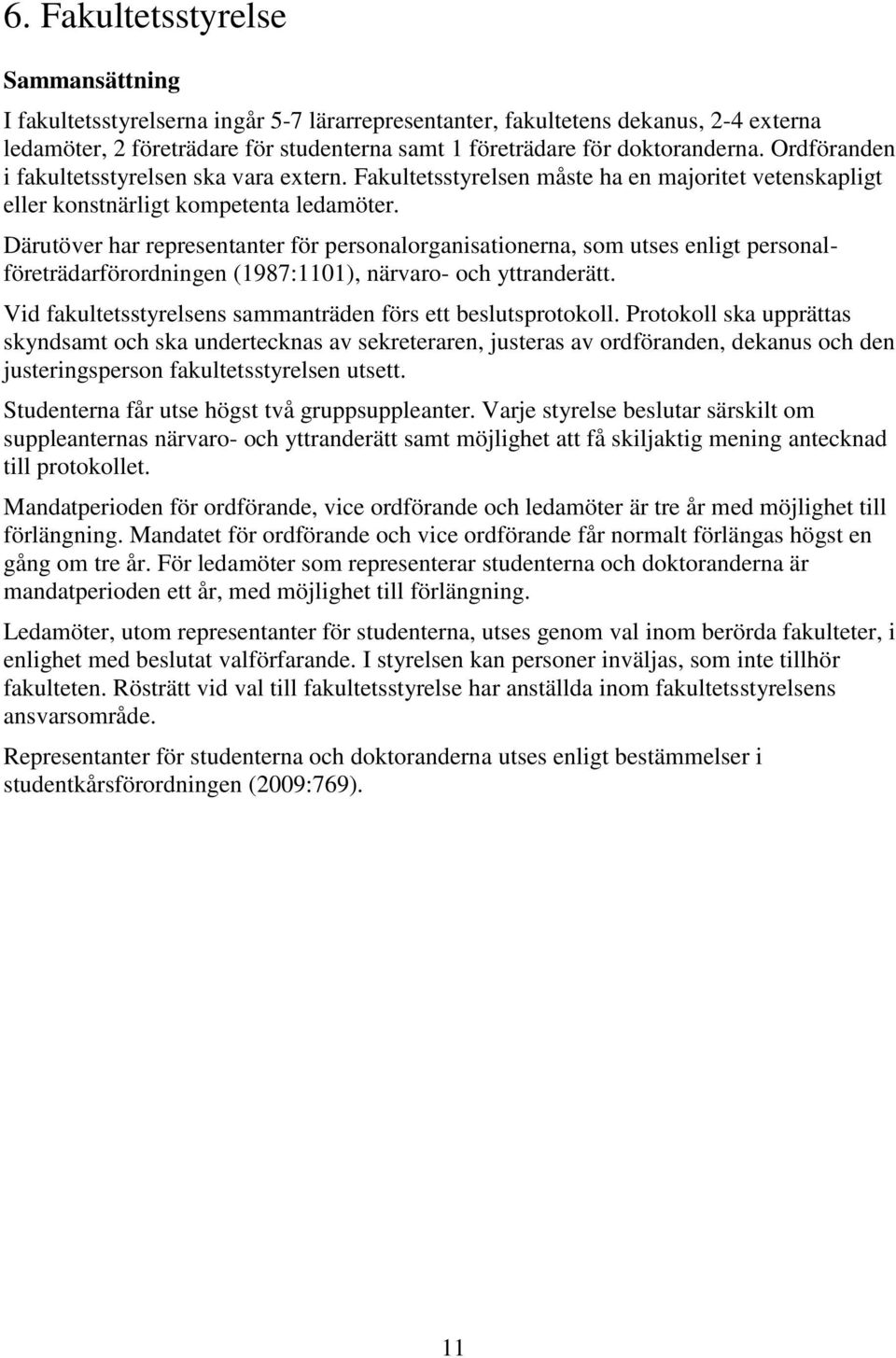 Därutöver har representanter för personalorganisationerna, som utses enligt personalföreträdarförordningen (1987:1101), närvaro- och yttranderätt.