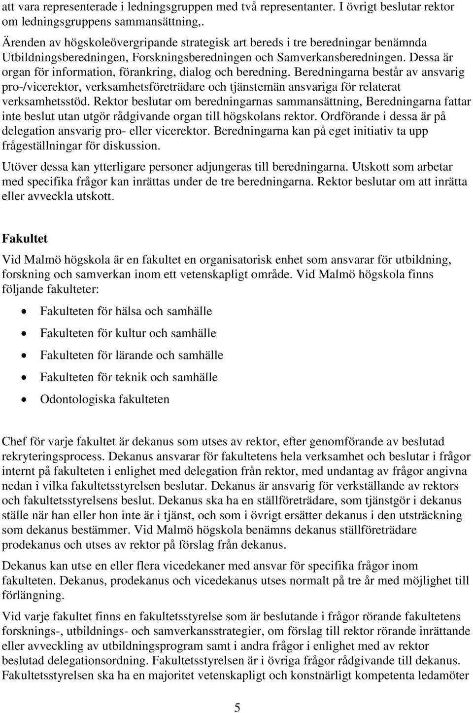 Dessa är organ för information, förankring, dialog och beredning. Beredningarna består av ansvarig pro-/vicerektor, verksamhetsföreträdare och tjänstemän ansvariga för relaterat verksamhetsstöd.