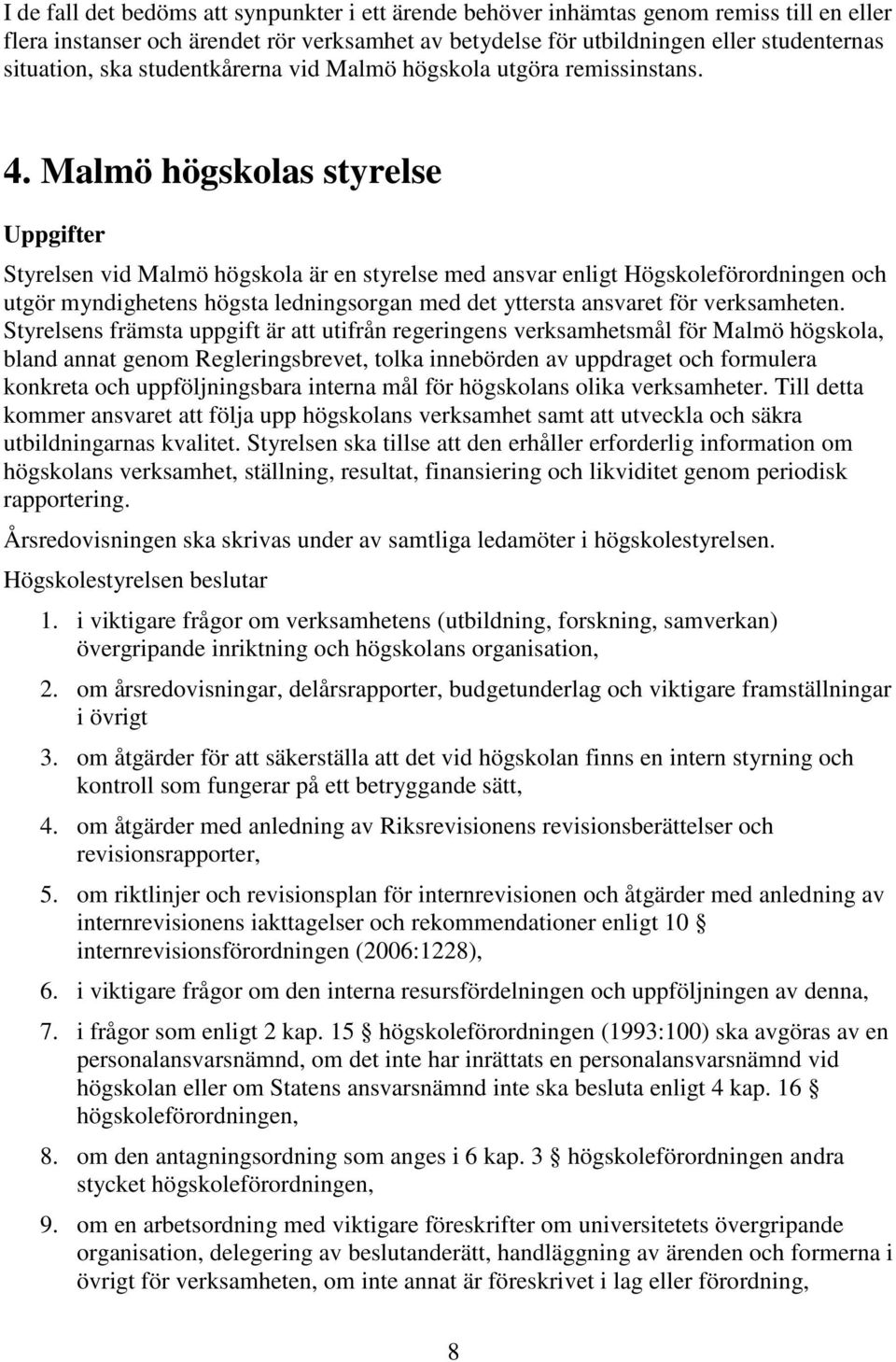 Malmö högskolas styrelse Uppgifter Styrelsen vid Malmö högskola är en styrelse med ansvar enligt Högskoleförordningen och utgör myndighetens högsta ledningsorgan med det yttersta ansvaret för