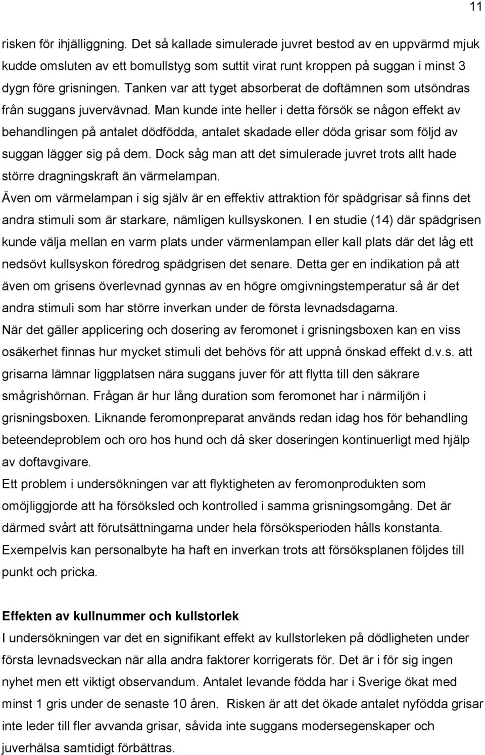 Man kunde inte heller i detta försök se någon effekt av behandlingen på antalet dödfödda, antalet skadade eller döda grisar som följd av suggan lägger sig på dem.