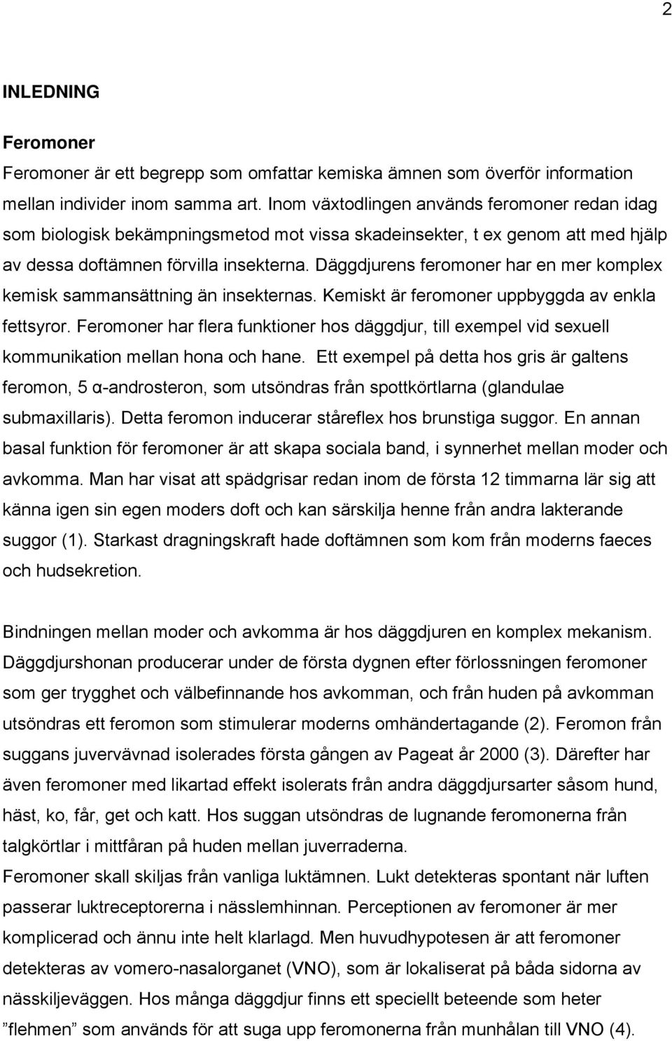 Däggdjurens feromoner har en mer komplex kemisk sammansättning än insekternas. Kemiskt är feromoner uppbyggda av enkla fettsyror.