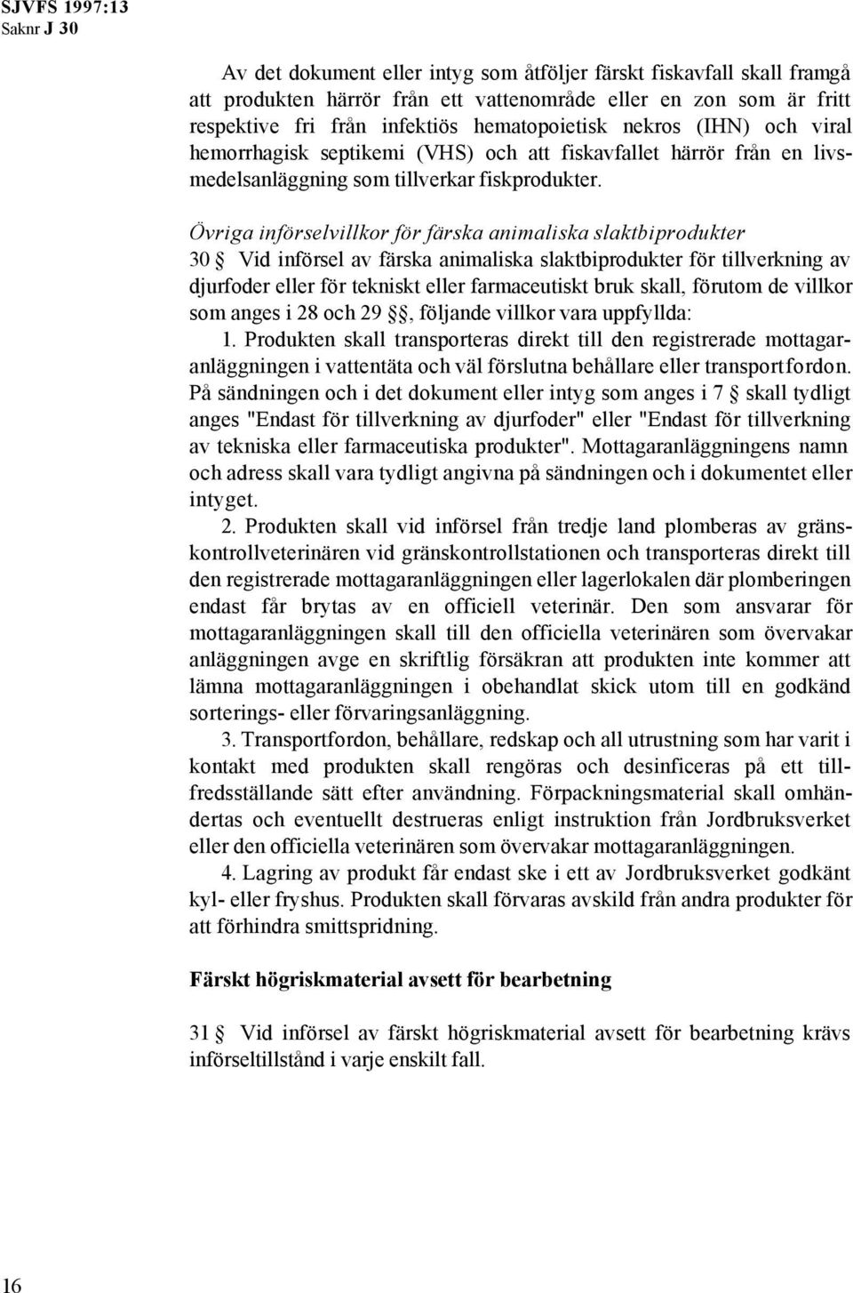 Övriga införselvillkor för färska animaliska slaktbiprodukter 30 Vid införsel av färska animaliska slaktbiprodukter för tillverkning av djurfoder eller för tekniskt eller farmaceutiskt bruk skall,