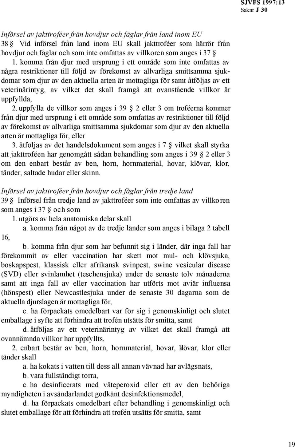 samt åtföljas av ett veterinärintyg, av vilket det skall framgå att ovanstående villkor är uppfyllda, 2.