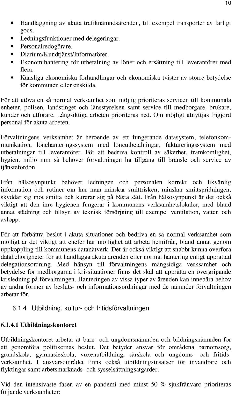 För att utöva en så normal verksamhet som möjlig prioriteras servicen till kommunala enheter, polisen, landstinget och länsstyrelsen samt service till medborgare, brukare, kunder och utförare.