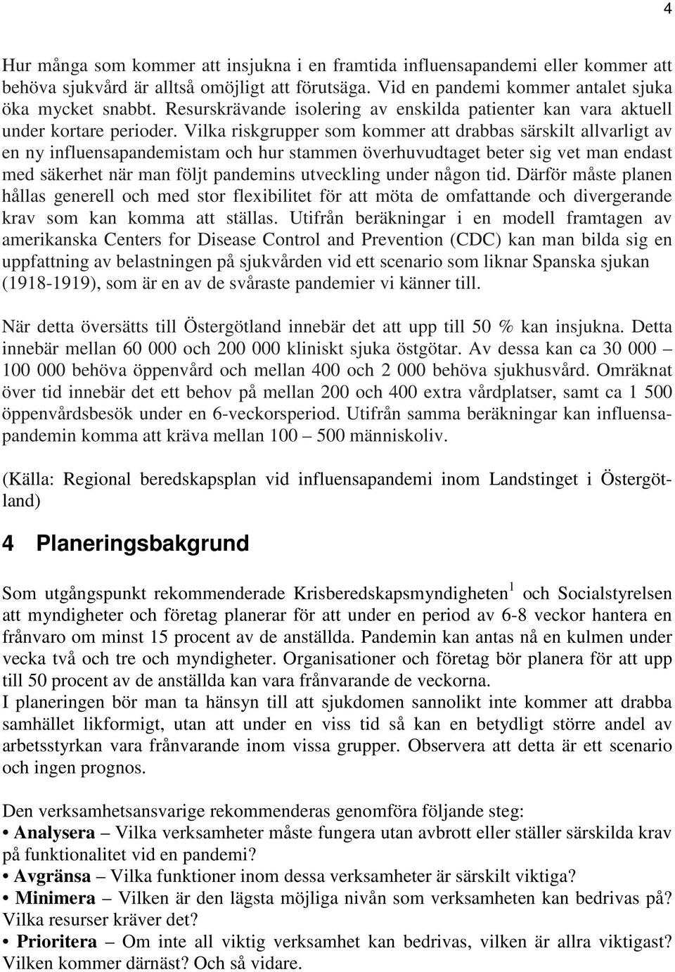 Vilka riskgrupper som kommer att drabbas särskilt allvarligt av en ny influensapandemistam och hur stammen överhuvudtaget beter sig vet man endast med säkerhet när man följt pandemins utveckling