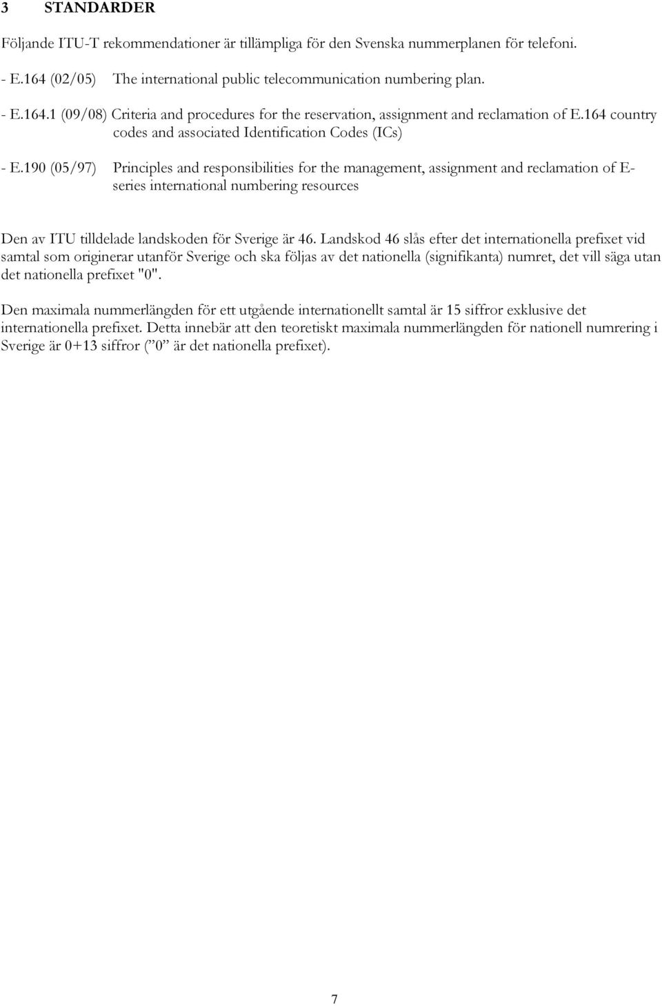 190 (05/97) Principles and responsibilities for the management, assignment and reclamation of E- series international numbering resources Den av ITU tilldelade landskoden för Sverige är 46.