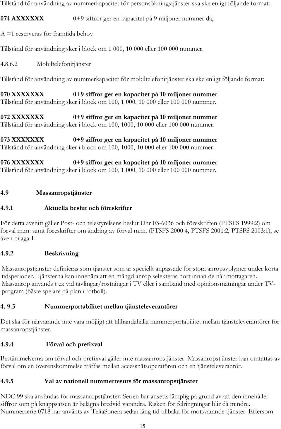 2 Mobiltelefonitjänster Tillstånd för användning av nummerkapacitet för mobiltelefonitjänster ska ske enligt följande format: 070 XXXXXXX 0+9 siffror ger en kapacitet på 10 miljoner nummer Tillstånd