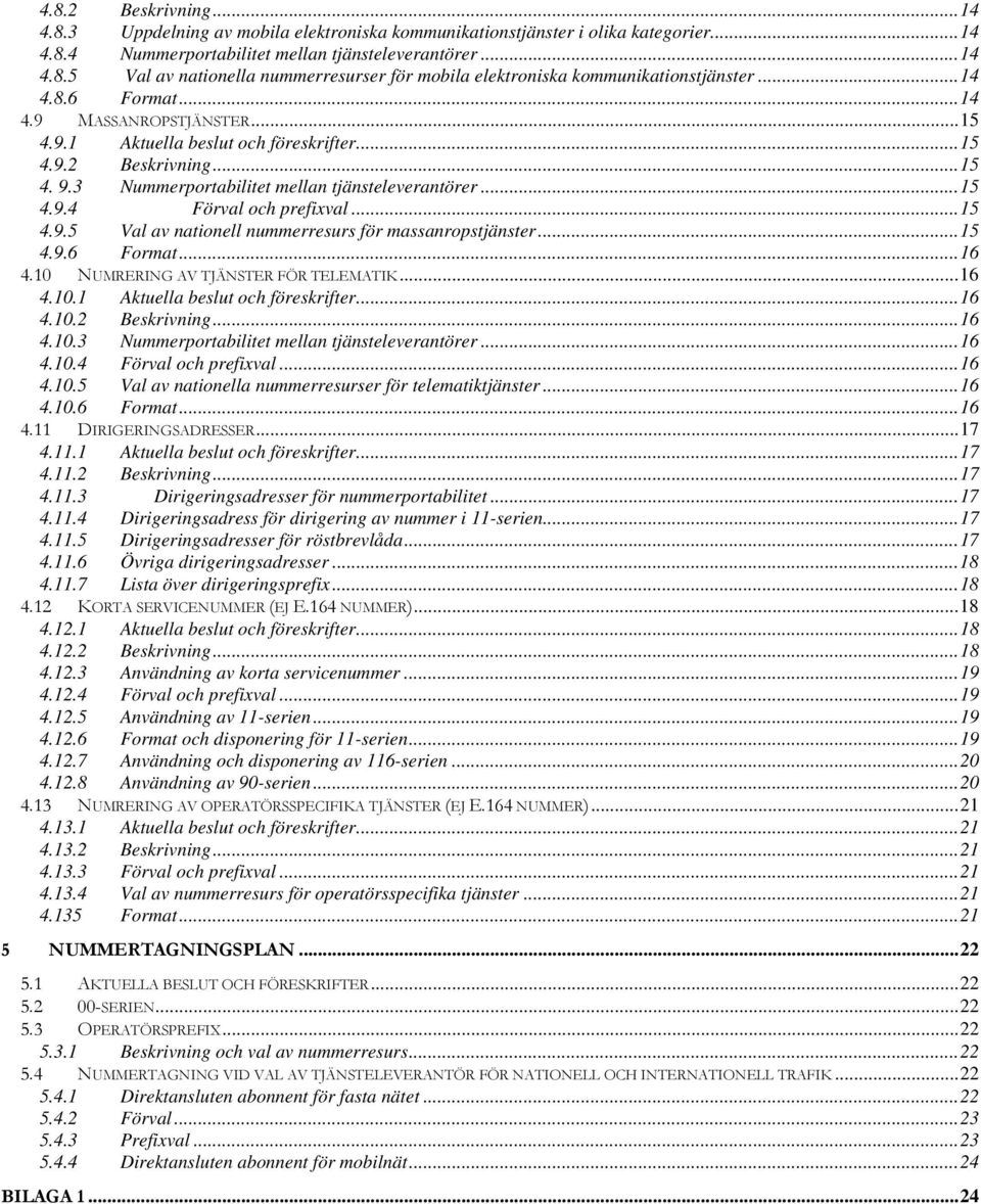 ..15 4.9.5 Val av nationell nummerresurs för massanropstjänster...15 4.9.6 Format...16 4.10 NUMRERING AV TJÄNSTER FÖR TELEMATIK...16 4.10.1 Aktuella beslut och föreskrifter...16 4.10.2 Beskrivning.