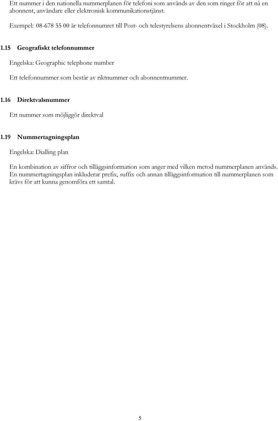 15 Geografiskt telefonnummer Engelska: Geographic telephone number Ett telefonnummer som består av riktnummer och abonnentnummer. 1.