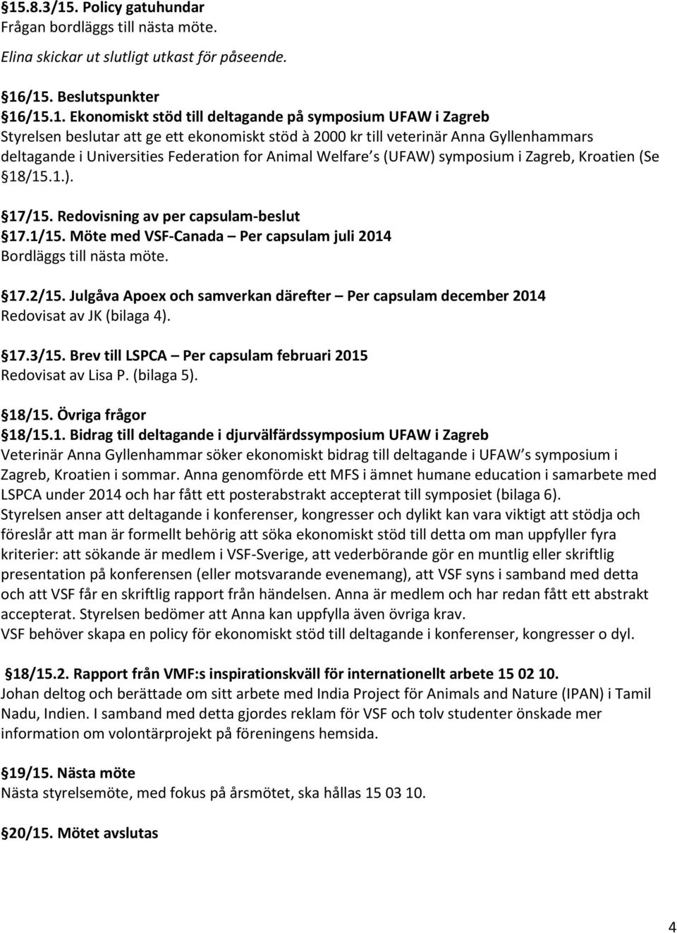 Redovisning av per capsulam-beslut 17.1/15. Möte med VSF-Canada Per capsulam juli 2014 Bordläggs till nästa möte. 17.2/15.