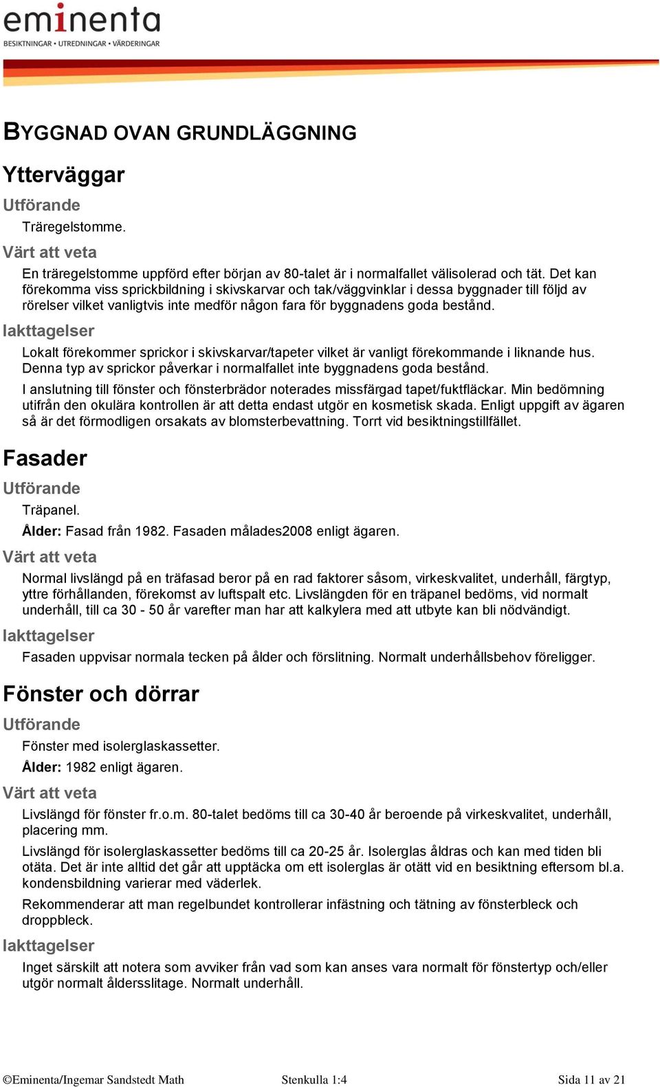 Lokalt förekommer sprickor i skivskarvar/tapeter vilket är vanligt förekommande i liknande hus. Denna typ av sprickor påverkar i normalfallet inte byggnadens goda bestånd.