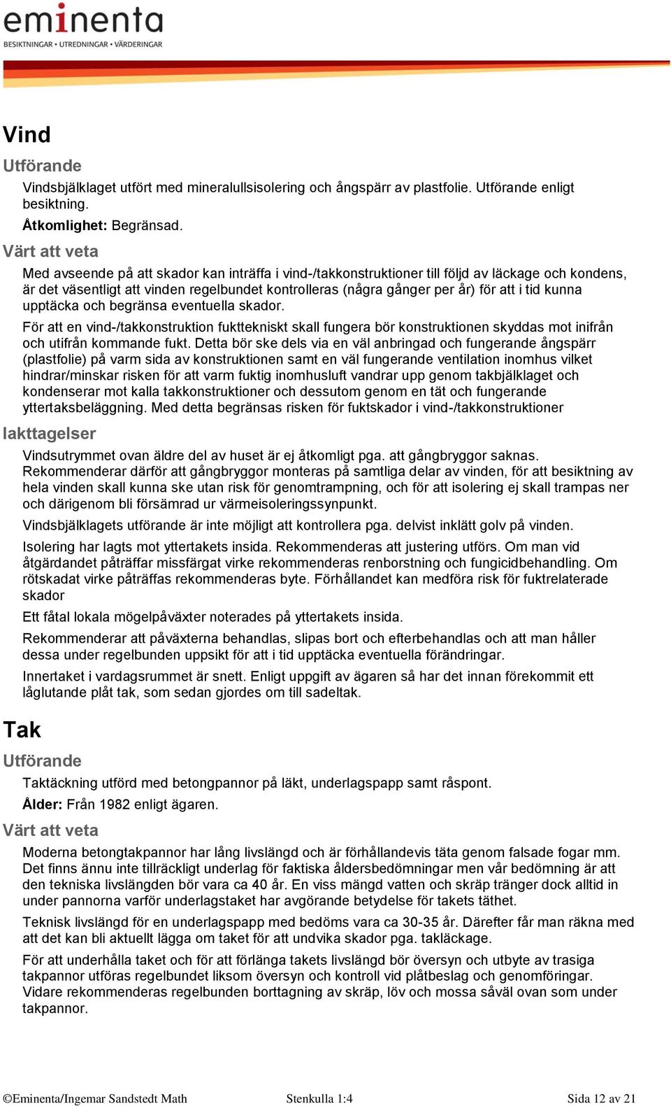 upptäcka och begränsa eventuella skador. För att en vind-/takkonstruktion fukttekniskt skall fungera bör konstruktionen skyddas mot inifrån och utifrån kommande fukt.