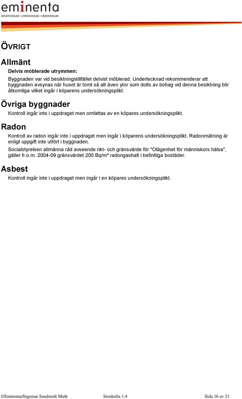 Övriga byggnader Kontroll ingår inte i uppdraget men omfattas av en köpares undersökningsplikt. Radon Kontroll av radon ingår inte i uppdraget men ingår i köparens undersökningsplikt.