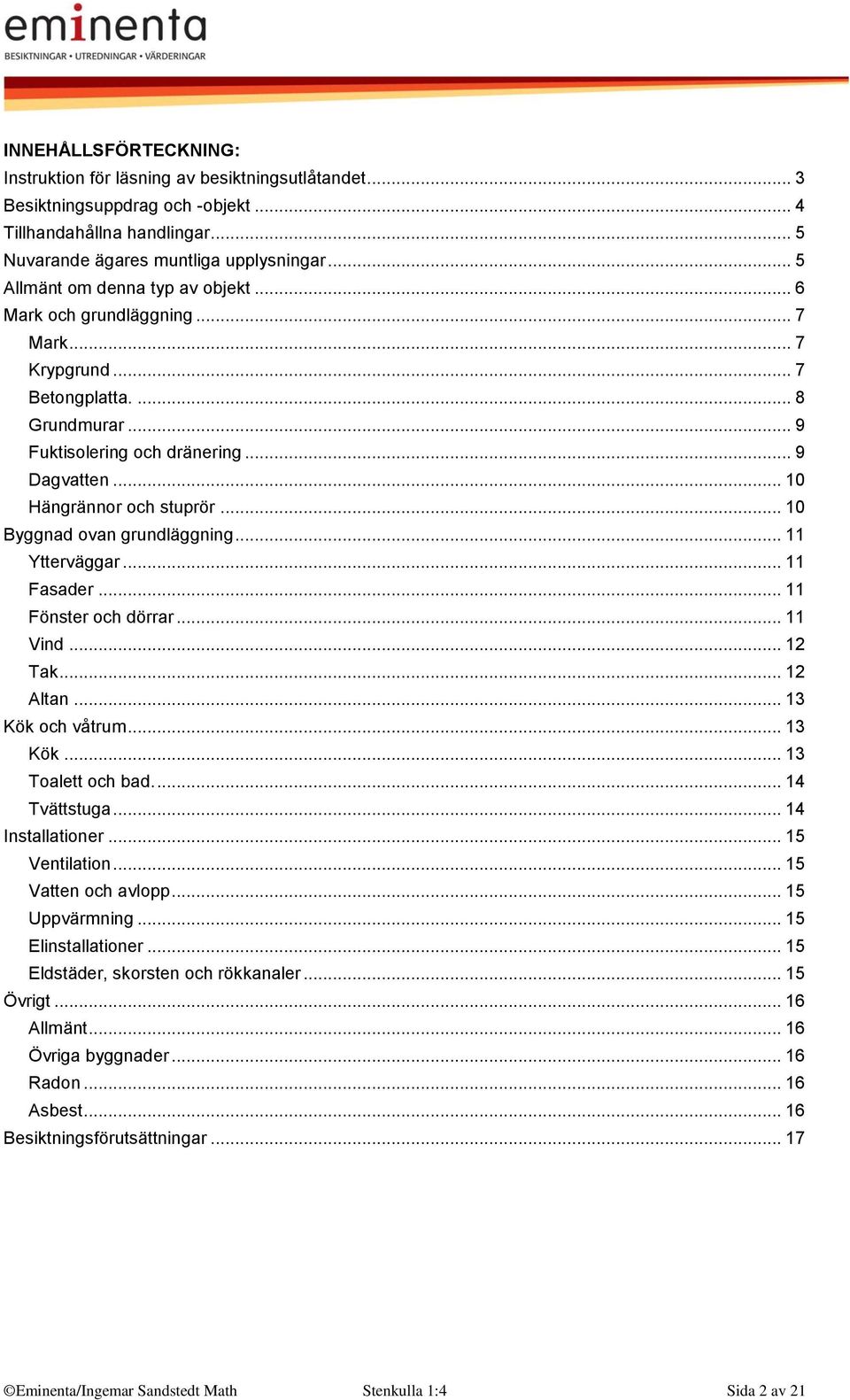 .. 10 Byggnad ovan grundläggning... 11 Ytterväggar... 11 Fasader... 11 Fönster och dörrar... 11 Vind... 12 Tak... 12 Altan... 13 Kök och våtrum... 13 Kök... 13 Toalett och bad.... 14 Tvättstuga.