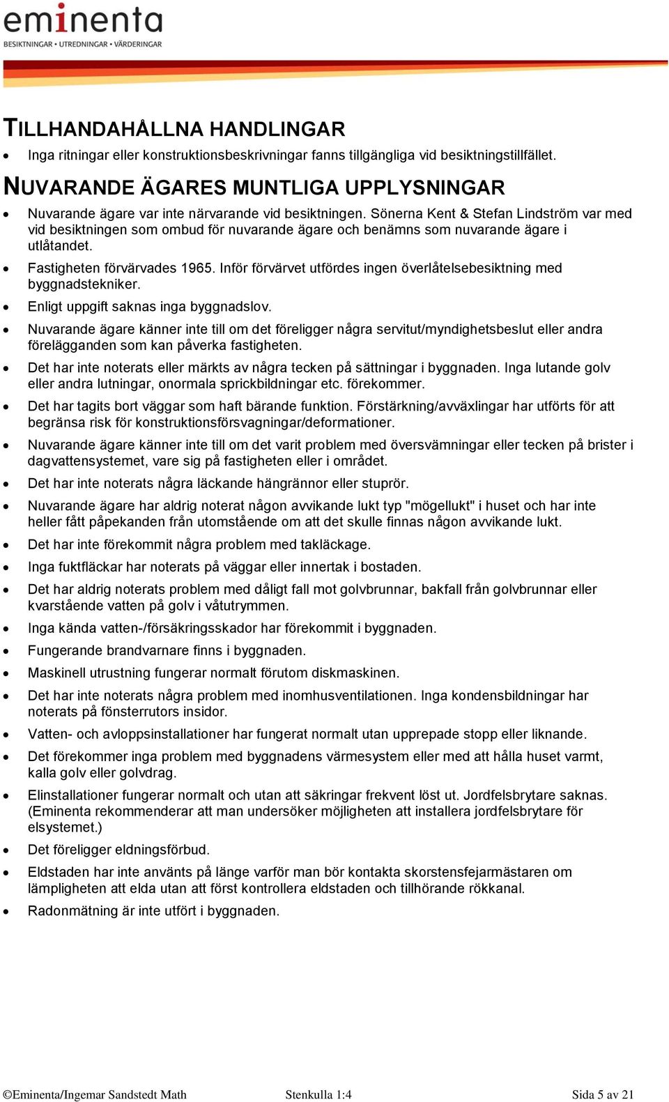 Sönerna Kent & Stefan Lindström var med vid besiktningen som ombud för nuvarande ägare och benämns som nuvarande ägare i utlåtandet. Fastigheten förvärvades 1965.