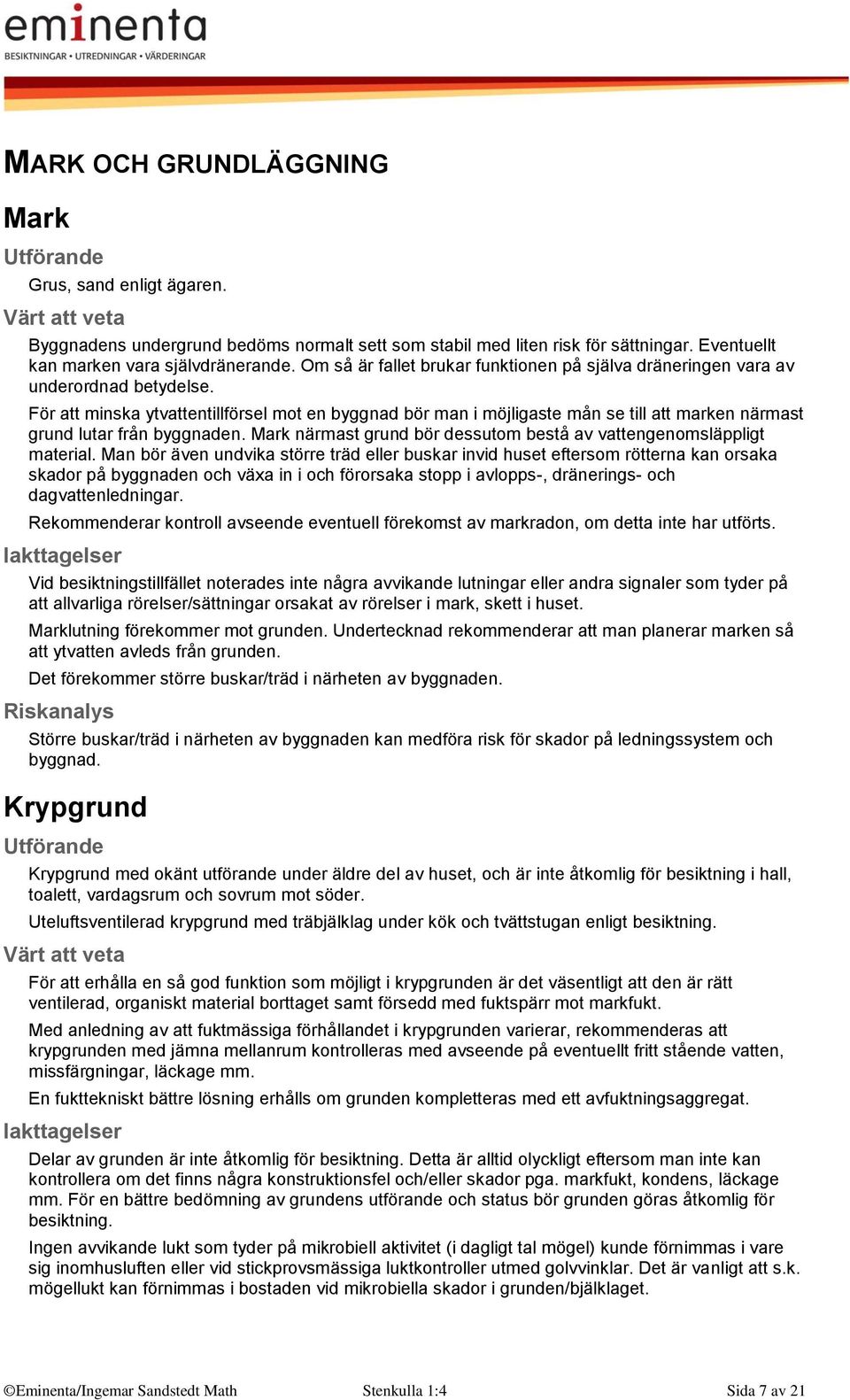 För att minska ytvattentillförsel mot en byggnad bör man i möjligaste mån se till att marken närmast grund lutar från byggnaden. Mark närmast grund bör dessutom bestå av vattengenomsläppligt material.