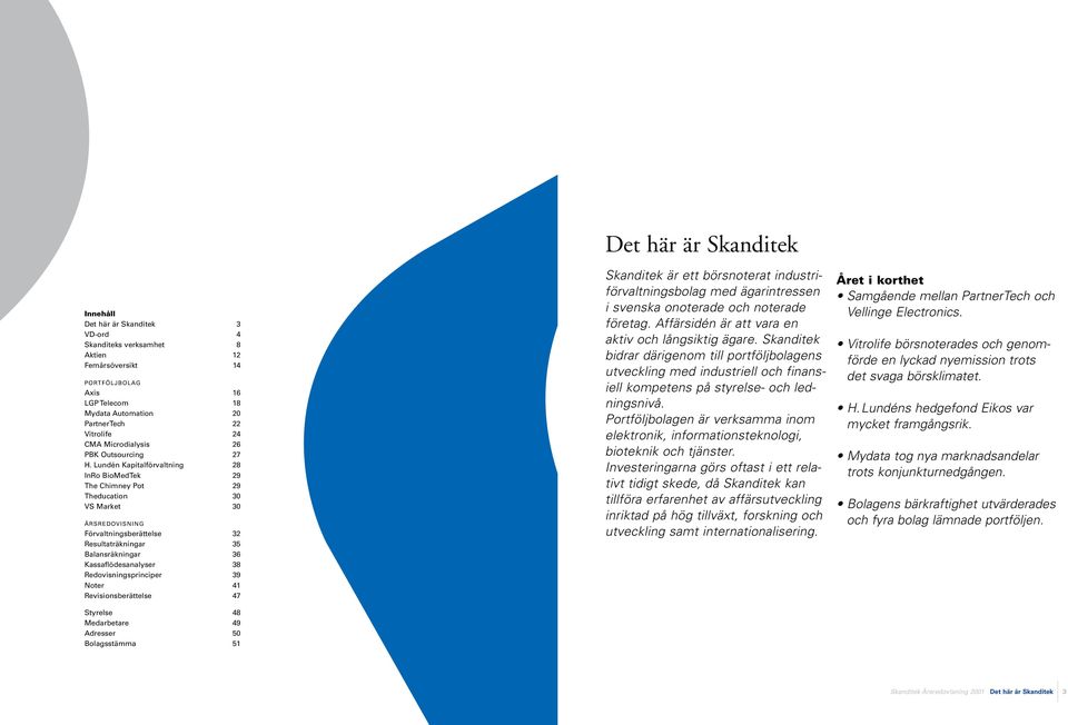 Lundén Kapitalförvaltning 28 InRo BioMedTek 29 The Chimney Pot 29 Theducation 3 VS Market 3 ÅRSREDOVISNING Förvaltningsberättelse 32 Resultaträkningar 35 Balansräkningar 36 Kassaflödesanalyser 38