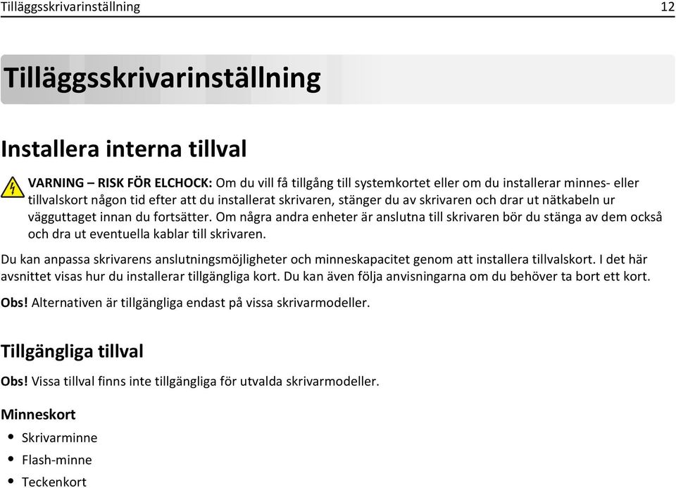 Om några andra enheter är anslutna till skrivaren bör du stänga av dem också och dra ut eventuella kablar till skrivaren.