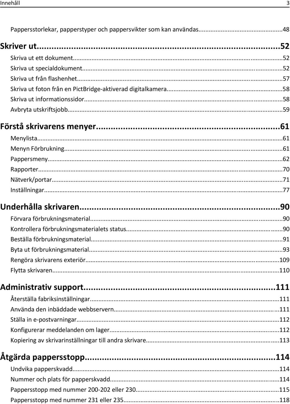 ..61 Pappersmeny...62 Rapporter...70 Nätverk/portar...71 Inställningar...77 Underhålla skrivaren...90 Förvara förbrukningsmaterial...90 Kontrollera förbrukningsmaterialets status.