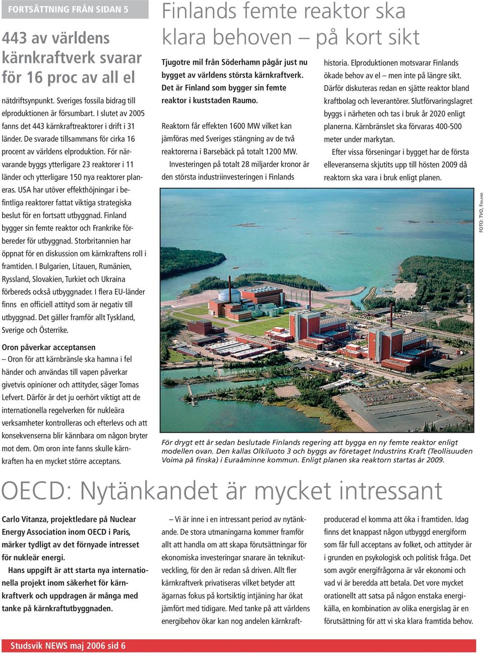 För närvarande byggs ytterligare 3 reaktorer i länder och ytterligare 5 nya reaktorer planeras.