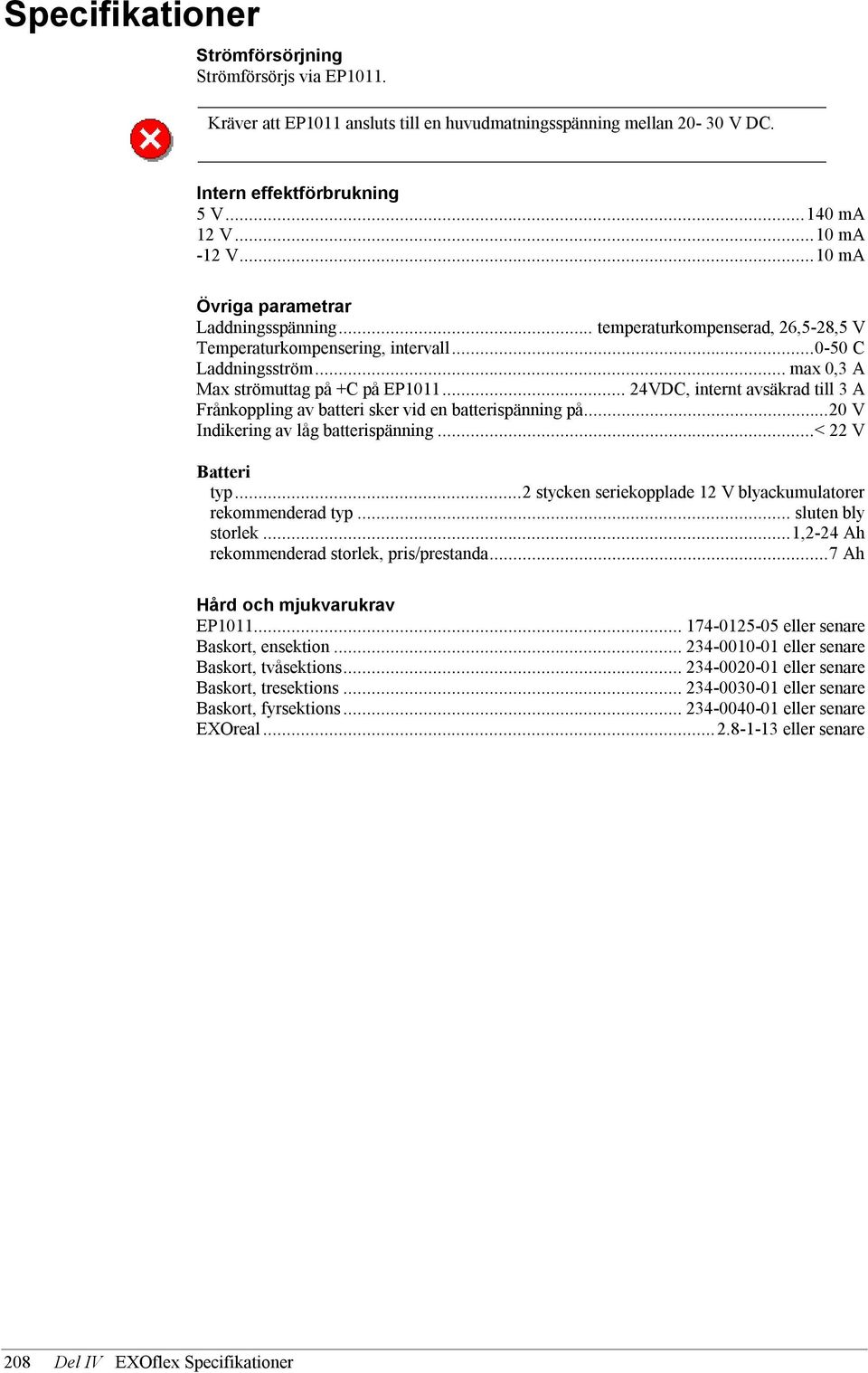 .. 24VDC, internt avsäkrad till 3 A Frånkoppling av batteri sker vid en batterispänning på...20 V Indikering av låg batterispänning...< 22 V Batteri typ.