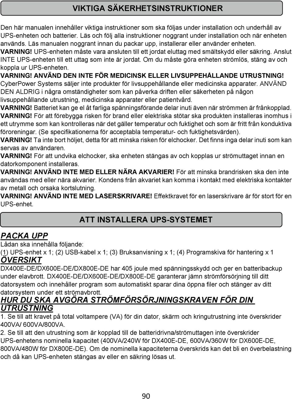 UPS-enheten måste vara ansluten till ett jordat eluttag med smältskydd eller säkring. Anslut INTE UPS-enheten till ett uttag som inte är jordat.