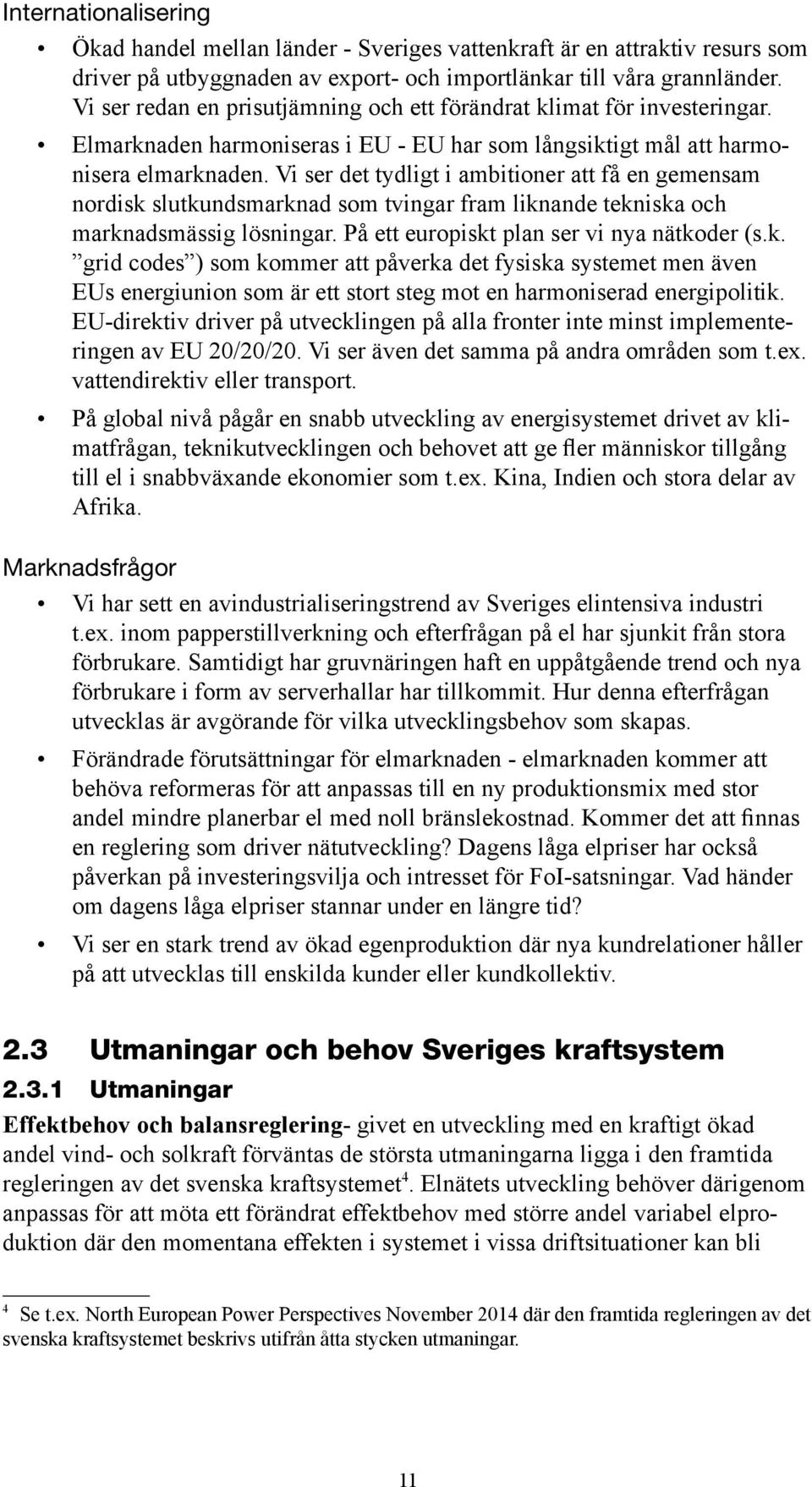 Vi ser det tydligt i ambitioner att få en gemensam nordisk slutkundsmarknad som tvingar fram liknande tekniska och marknadsmässig lösningar. På ett europiskt plan ser vi nya nätkoder (s.k. grid codes ) som kommer att påverka det fysiska systemet men även EUs energiunion som är ett stort steg mot en harmoniserad energipolitik.