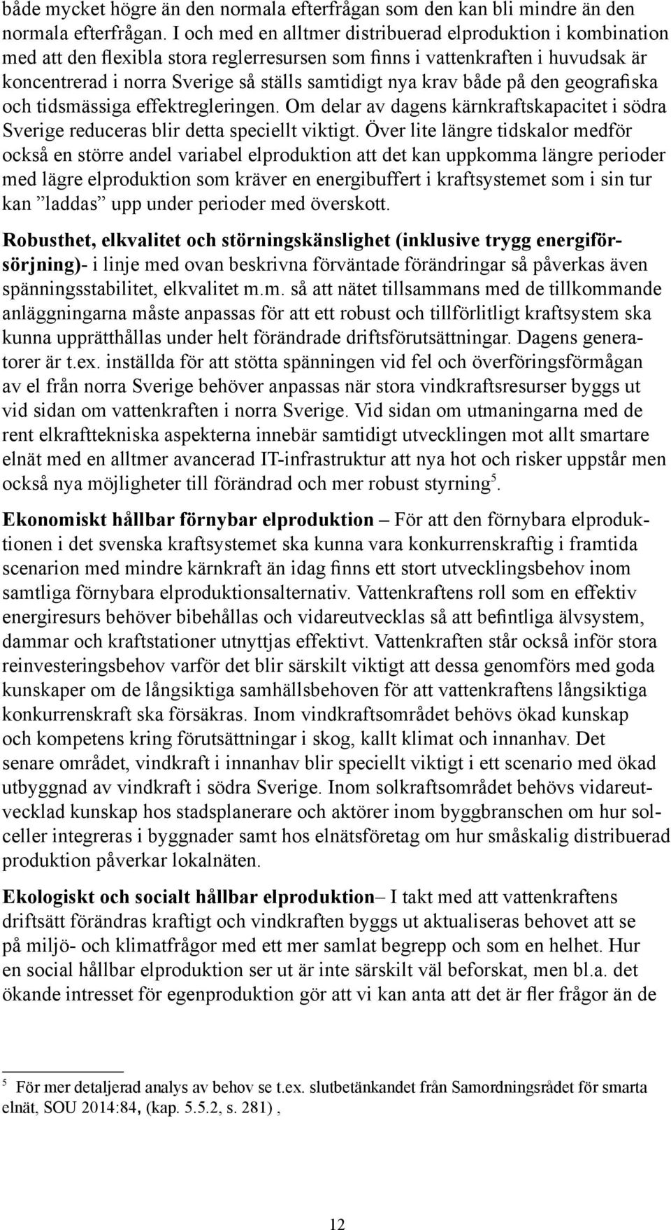 krav både på den geografiska och tidsmässiga effektregleringen. Om delar av dagens kärnkraftskapacitet i södra Sverige reduceras blir detta speciellt viktigt.